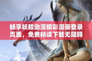 畅享妖精动漫精彩漫画登录页面，免费畅读下载无阻碍