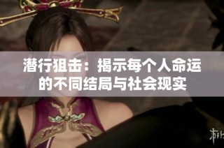 潜行狙击：揭示每个人命运的不同结局与社会现实