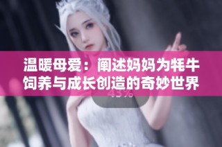 温暖母爱：阐述妈妈为牦牛饲养与成长创造的奇妙世界