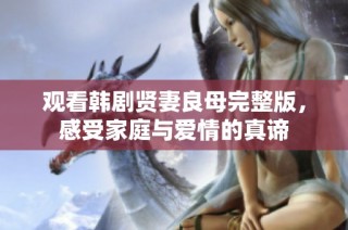 观看韩剧贤妻良母完整版，感受家庭与爱情的真谛