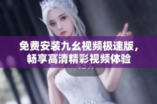 免费安装九幺视频极速版，畅享高清精彩视频体验