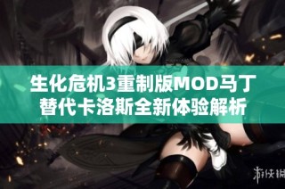 生化危机3重制版MOD马丁替代卡洛斯全新体验解析
