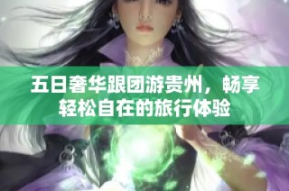 五日奢华跟团游贵州，畅享轻松自在的旅行体验