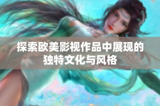 探索欧美影视作品中展现的独特文化与风格