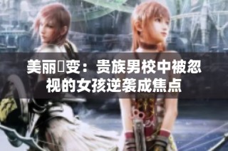 美丽蛻变：贵族男校中被忽视的女孩逆袭成焦点