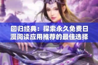 回归经典：探索永久免费日漫阅读应用推荐的最佳选择