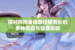探讨狗狗身体部位硬而长的多种原因与健康影响