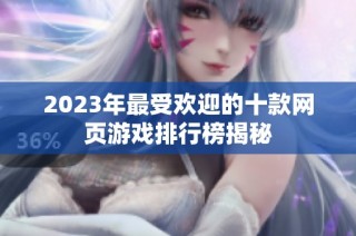 2023年最受欢迎的十款网页游戏排行榜揭秘