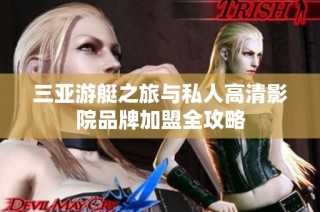 三亚游艇之旅与私人高清影院品牌加盟全攻略