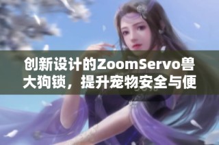 创新设计的ZoomServo兽大狗锁，提升宠物安全与便利性