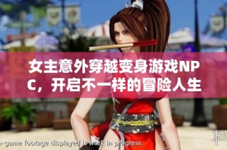 女主意外穿越变身游戏NPC，开启不一样的冒险人生