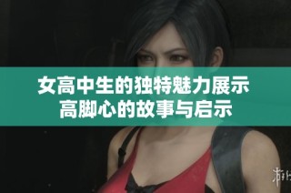 女高中生的独特魅力展示 高脚心的故事与启示