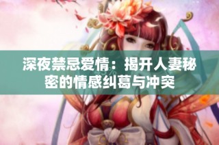 深夜禁忌爱情：揭开人妻秘密的情感纠葛与冲突