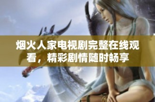 烟火人家电视剧完整在线观看，精彩剧情随时畅享