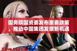 国务院国资委发布重要政策，推动中国集团发展新机遇