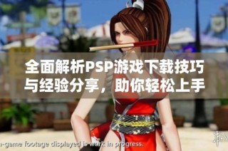 全面解析PSP游戏下载技巧与经验分享，助你轻松上手与精通