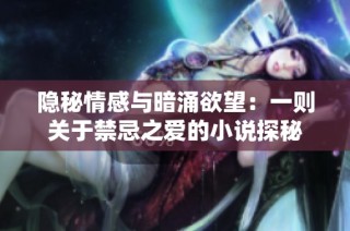 隐秘情感与暗涌欲望：一则关于禁忌之爱的小说探秘