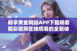畅享黄金网站APP下载观看精彩视频在线观看的全新体验