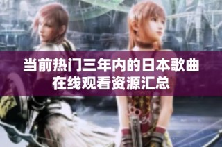 当前热门三年内的日本歌曲在线观看资源汇总