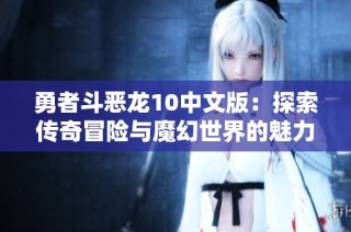 勇者斗恶龙10中文版：探索传奇冒险与魔幻世界的魅力与挑战