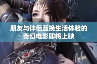 朋友与伴侣互换生活体验的奇幻电影即将上映
