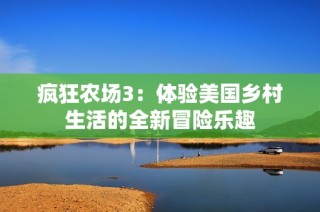 疯狂农场3：体验美国乡村生活的全新冒险乐趣