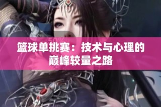 篮球单挑赛：技术与心理的巅峰较量之路