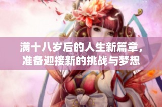 满十八岁后的人生新篇章，准备迎接新的挑战与梦想