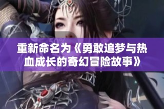 重新命名为《勇敢追梦与热血成长的奇幻冒险故事》