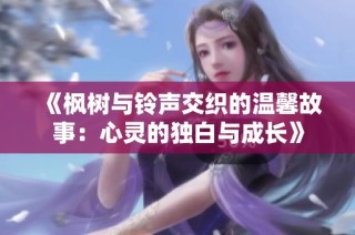 《枫树与铃声交织的温馨故事：心灵的独白与成长》