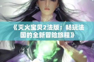 《灭火宝贝2法版：畅玩法国的全新冒险旅程》