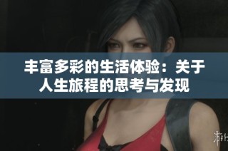 丰富多彩的生活体验：关于人生旅程的思考与发现