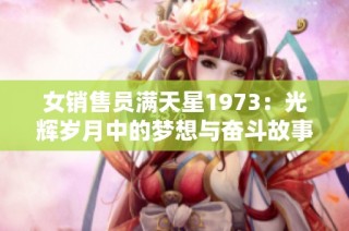 女销售员满天星1973：光辉岁月中的梦想与奋斗故事