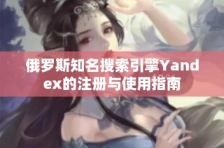 俄罗斯知名搜索引擎Yandex的注册与使用指南