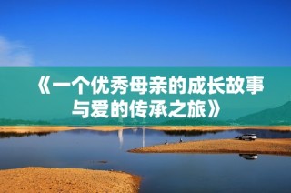 《一个优秀母亲的成长故事与爱的传承之旅》