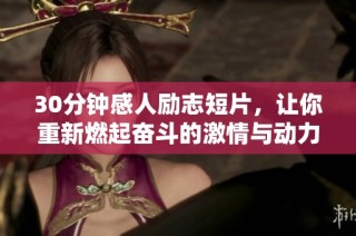30分钟感人励志短片，让你重新燃起奋斗的激情与动力