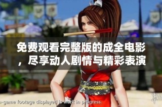 免费观看完整版的成全电影，尽享动人剧情与精彩表演