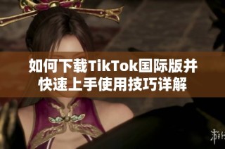 如何下载TikTok国际版并快速上手使用技巧详解