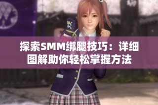 探索SMM绑腿技巧：详细图解助你轻松掌握方法