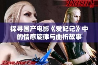 探寻国产电影《爱妃记》中的情感旋律与曲折故事