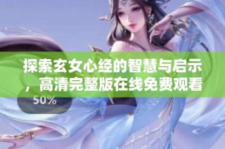 探索玄女心经的智慧与启示，高清完整版在线免费观看