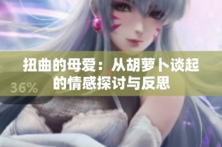 扭曲的母爱：从胡萝卜谈起的情感探讨与反思