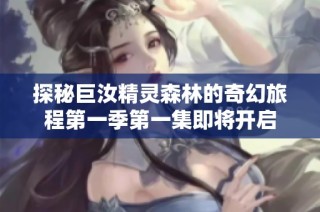 探秘巨汝精灵森林的奇幻旅程第一季第一集即将开启