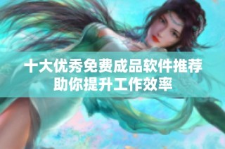 十大优秀免费成品软件推荐助你提升工作效率
