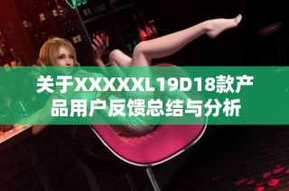 关于XXXXXL19D18款产品用户反馈总结与分析