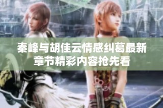 秦峰与胡佳云情感纠葛最新章节精彩内容抢先看