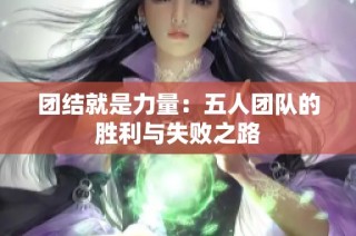 团结就是力量：五人团队的胜利与失败之路