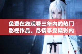 免费在线观看三年内的热门影视作品，尽情享受精彩内容