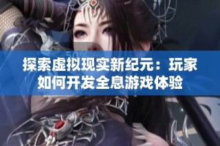 探索虚拟现实新纪元：玩家如何开发全息游戏体验