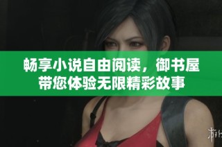 畅享小说自由阅读，御书屋带您体验无限精彩故事